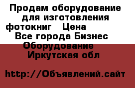 Продам оборудование для изготовления фотокниг › Цена ­ 70 000 - Все города Бизнес » Оборудование   . Иркутская обл.